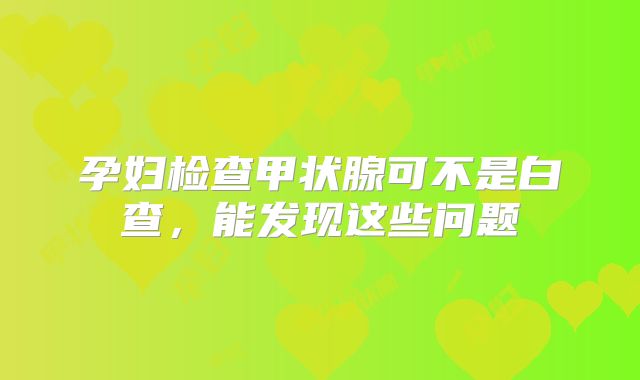 孕妇检查甲状腺可不是白查，能发现这些问题