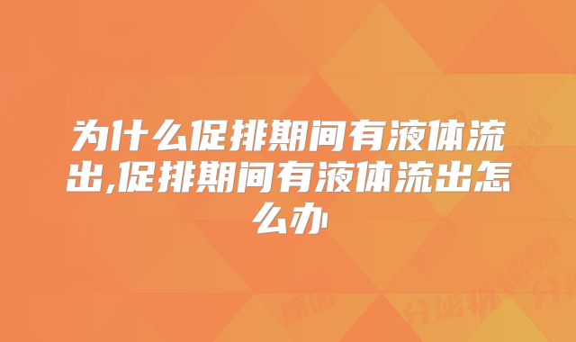 为什么促排期间有液体流出,促排期间有液体流出怎么办