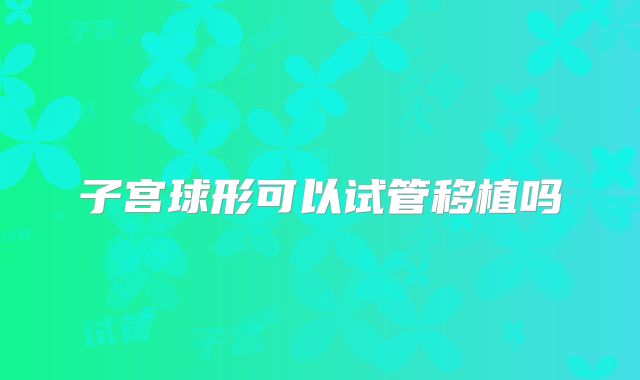 子宫球形可以试管移植吗