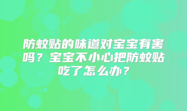 防蚊贴的味道对宝宝有害吗?宝宝不小心把防蚊贴吃了怎么办?