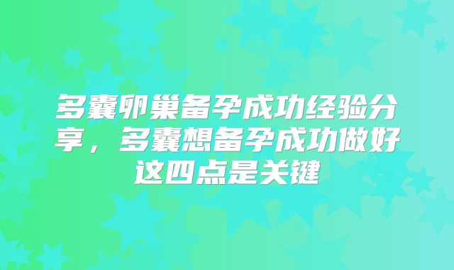 多囊卵巢备孕成功经验分享,多囊想备孕成功做好这四点是关键