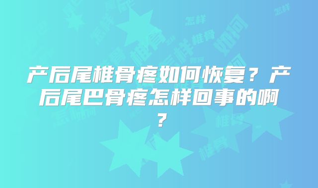 产后尾椎骨疼如何恢复?产后尾巴骨疼怎样回事的啊?