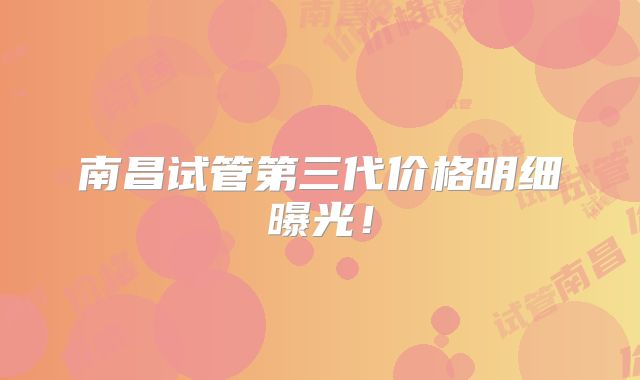 南昌试管第三代价格明细曝光!