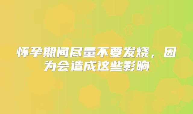 怀孕期间尽量不要发烧,因为会造成这些影响