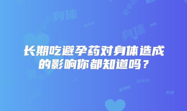 长期吃避孕药对身体造成的影响你都知道吗?