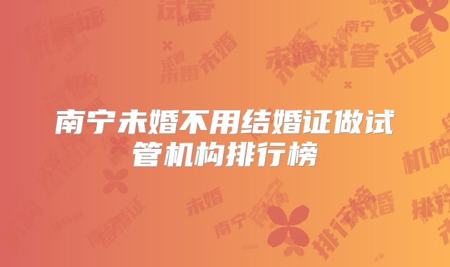 南宁未婚不用结婚证做试管机构排行榜