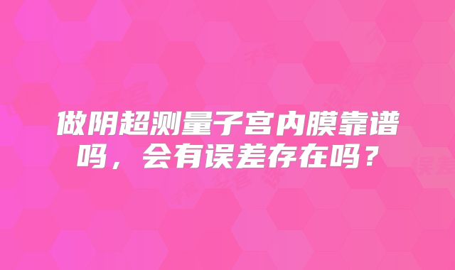 做阴超测量子宫内膜靠谱吗,会有误差存在吗?