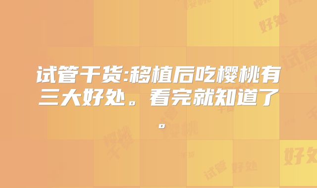 试管干货:移植后吃樱桃有三大好处。看完就知道了。
