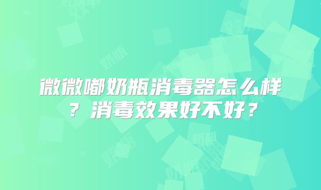 微微嘟奶瓶消毒器怎么样？消毒效果好不好？