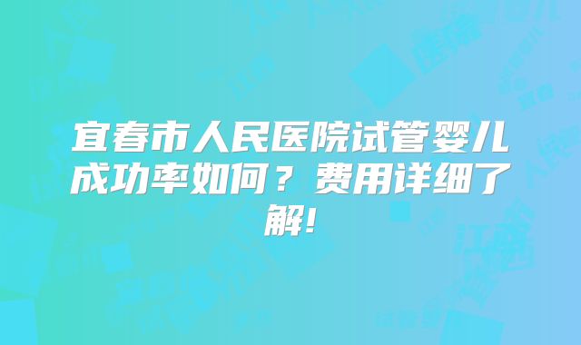 宜春市人民医院试管婴儿成功率如何?费用详细了解!