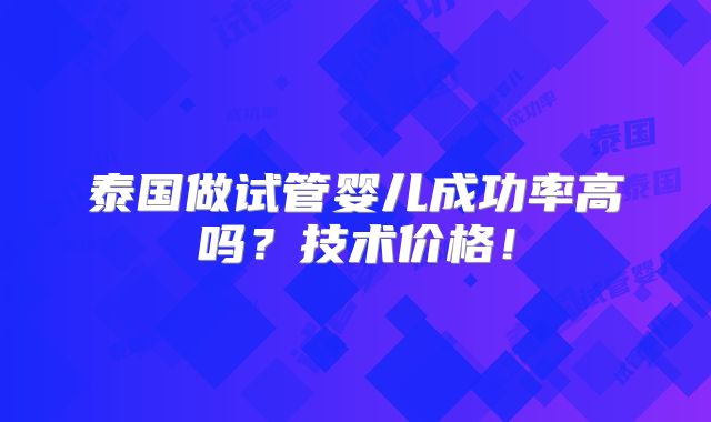 泰国做试管婴儿成功率高吗？技术价格！