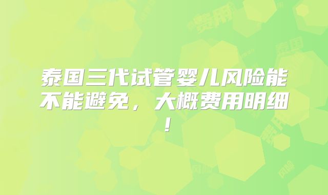 泰国三代试管婴儿风险能不能避免,大概费用明细!