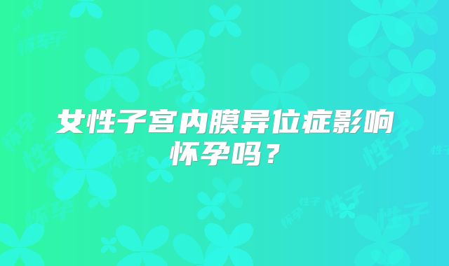 女性子宫内膜异位症影响怀孕吗？