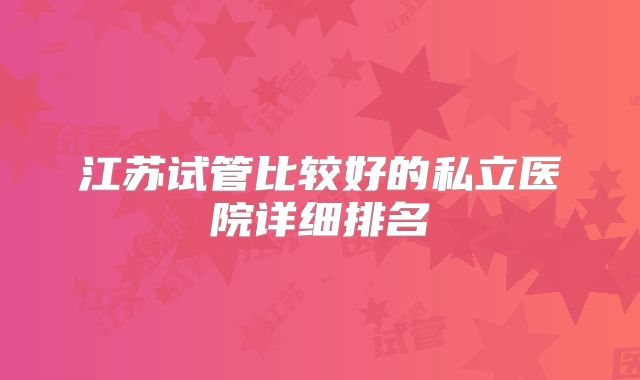 江苏试管比较好的私立医院详细排名