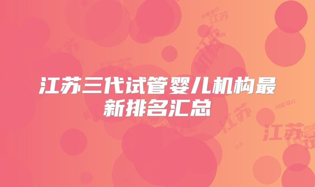 江苏三代试管婴儿机构最新排名汇总