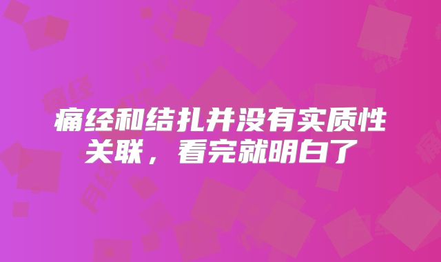 痛经和结扎并没有实质性关联，看完就明白了