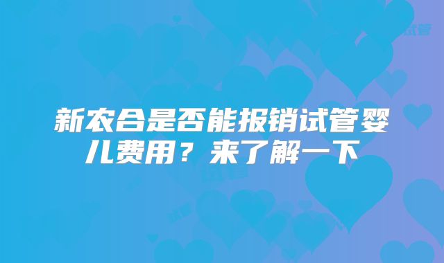 新农合是否能报销试管婴儿费用?来了解一下