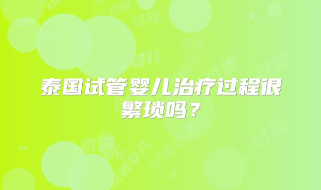 泰国试管婴儿治疗过程很繁琐吗?