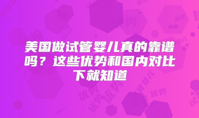 美国做试管婴儿真的靠谱吗?这些优势和国内对比下就知道
