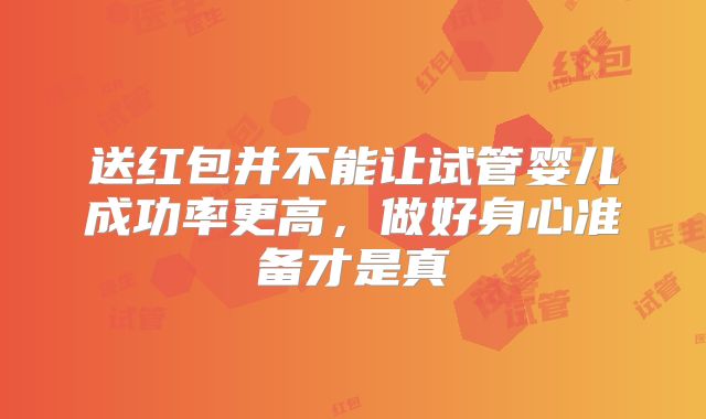 送红包并不能让试管婴儿成功率更高,做好身心准备才是真