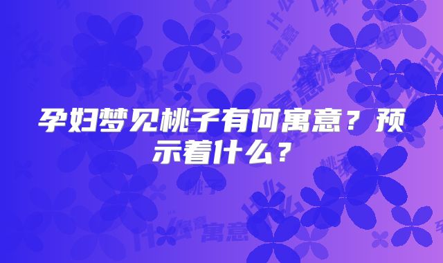 孕妇梦见桃子有何寓意?预示着什么?