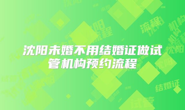 沈阳未婚不用结婚证做试管机构预约流程