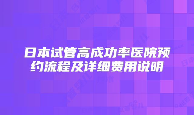 日本试管高成功率医院预约流程及详细费用说明