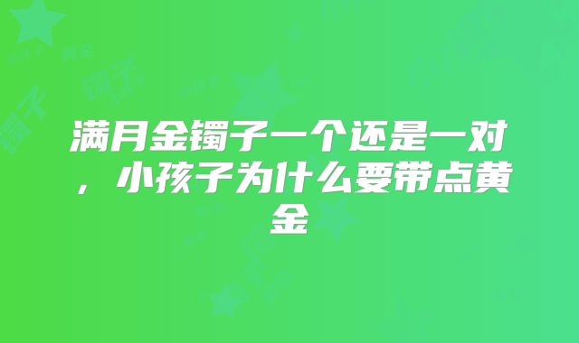 满月金镯子一个还是一对，小孩子为什么要带点黄金