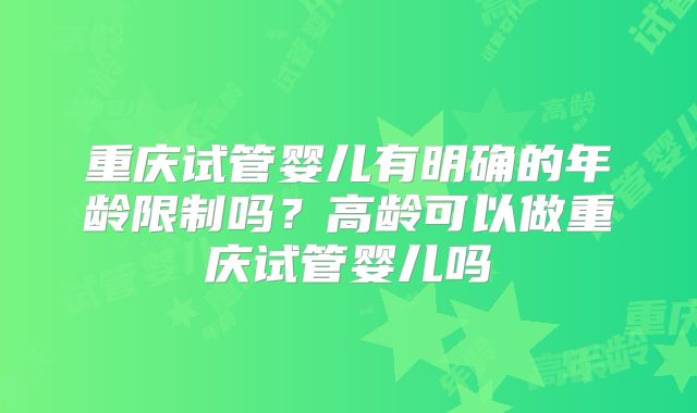 重庆试管婴儿有明确的年龄限制吗?高龄可以做重庆试管婴儿吗