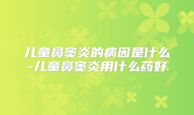 儿童鼻窦炎的病因是什么-儿童鼻窦炎用什么药好