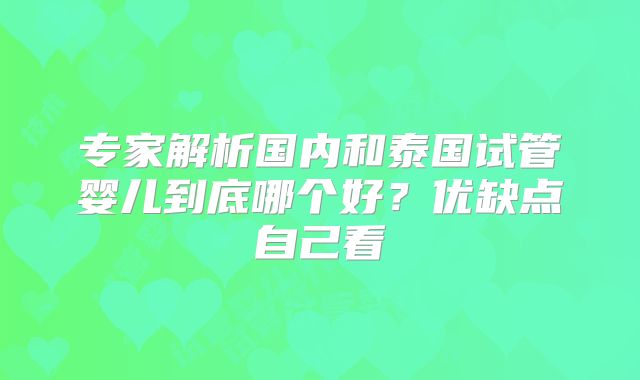 专家解析国内和泰国试管婴儿到底哪个好?优缺点自己看