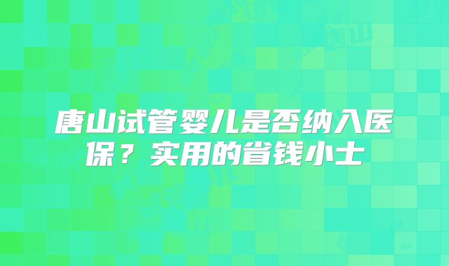 唐山试管婴儿是否纳入医保?实用的省钱小士