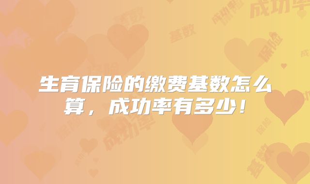 生育保险的缴费基数怎么算，成功率有多少！