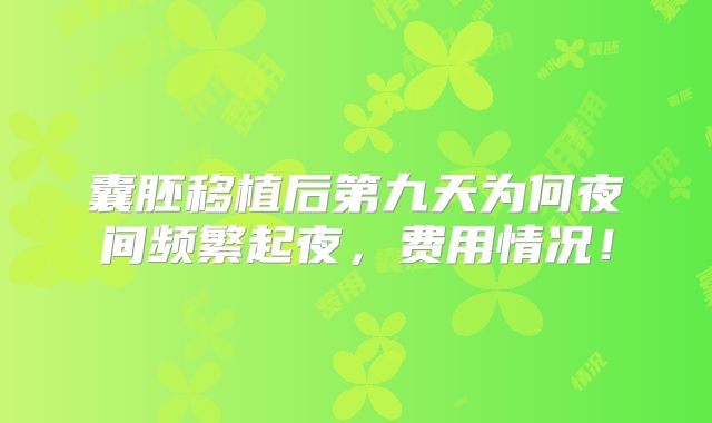 囊胚移植后第九天为何夜间频繁起夜，费用情况！