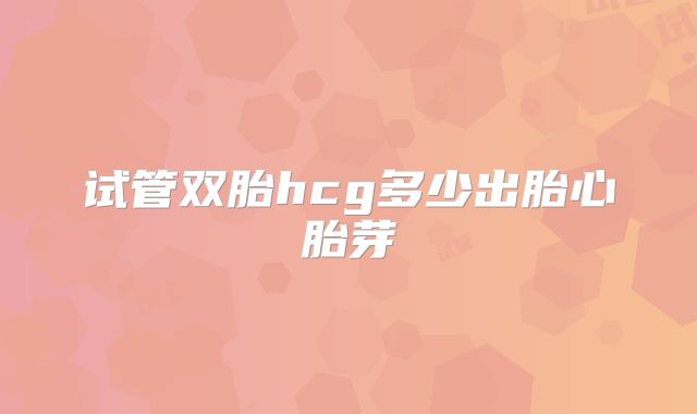 试管双胎hcg多少出胎心胎芽