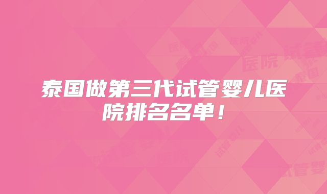 泰国做第三代试管婴儿医院排名名单！