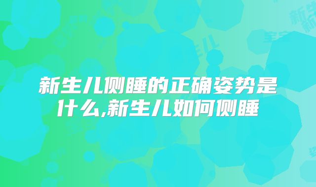 新生儿侧睡的正确姿势是什么,新生儿如何侧睡