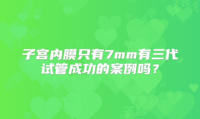 子宫内膜只有7mm有三代试管成功的案例吗?