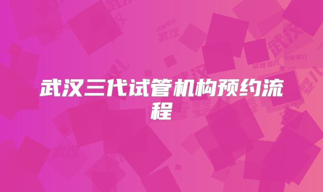 武汉三代试管机构预约流程