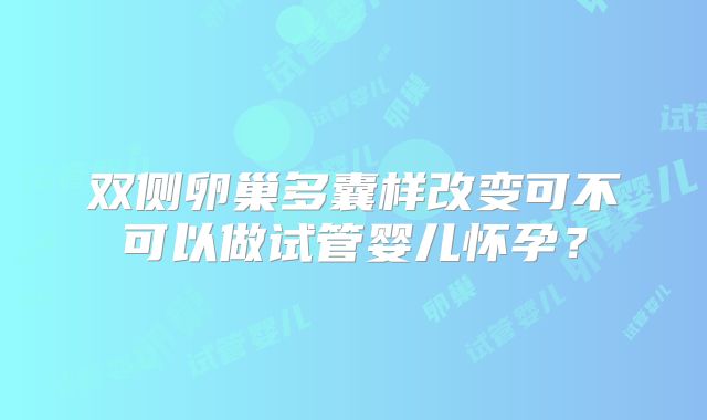 双侧卵巢多囊样改变可不可以做试管婴儿怀孕？