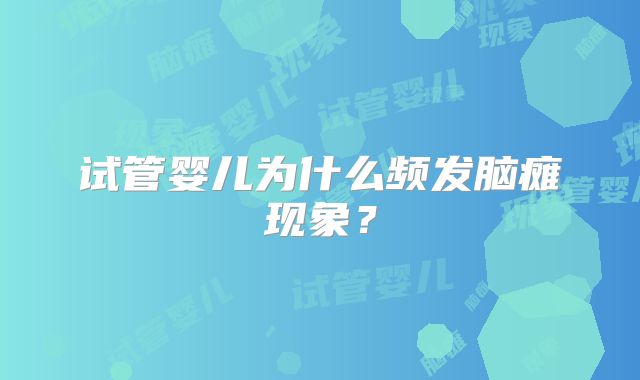 试管婴儿为什么频发脑瘫现象?