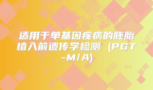 适用于单基因疾病的胚胎植入前遗传学检测 (PGT-M/A)