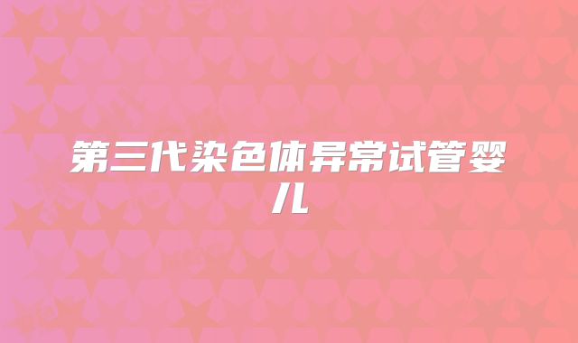 第三代染色体异常试管婴儿