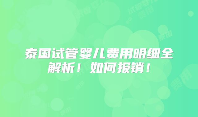 泰国试管婴儿费用明细全解析!如何报销!