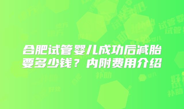 合肥试管婴儿成功后减胎要多少钱？内附费用介绍