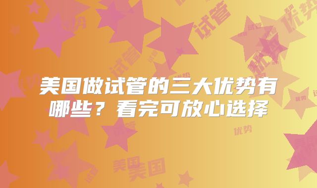 美国做试管的三大优势有哪些?看完可放心选择
