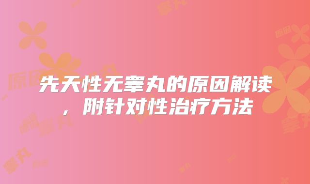 先天性无睾丸的原因解读,附针对性治疗方法