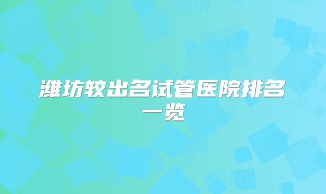 潍坊较出名试管医院排名一览