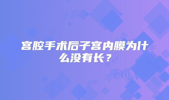 宫腔手术后子宫内膜为什么没有长？