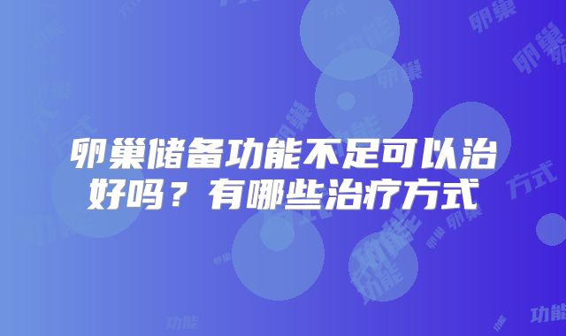 卵巢储备功能不足可以治好吗？有哪些治疗方式